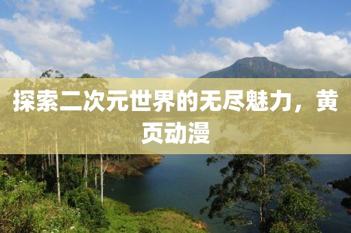 探索二次元世界的无尽魅力，黄页动漫
