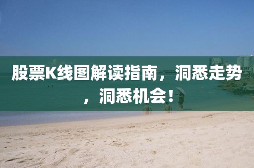 股票K线图解读指南，洞悉走势，洞悉机会！