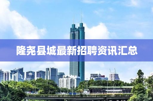 隆尧县城最新招聘资讯汇总