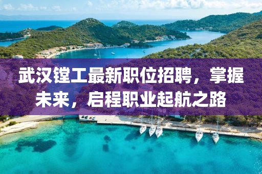 武汉镗工最新职位招聘，掌握未来，启程职业起航之路
