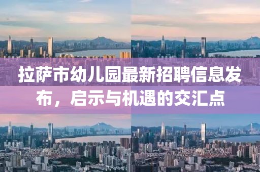 拉萨市幼儿园最新招聘信息发布，启示与机遇的交汇点