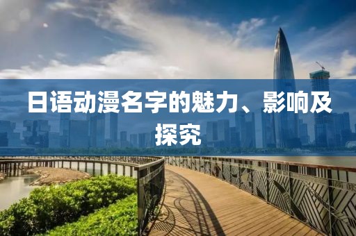 日语动漫名字的魅力、影响及探究