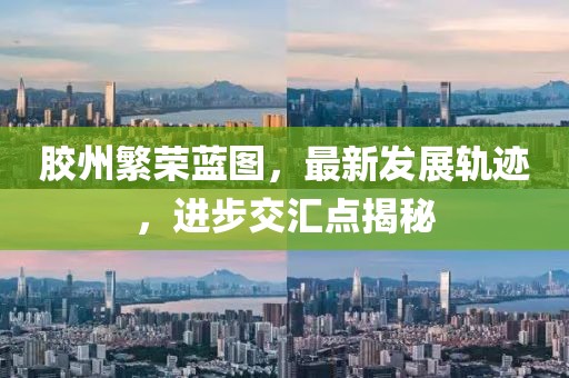 胶州繁荣蓝图，最新发展轨迹，进步交汇点揭秘