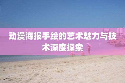 动漫海报手绘的艺术魅力与技术深度探索