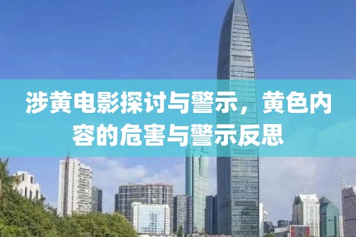 涉黄电影探讨与警示，黄色内容的危害与警示反思
