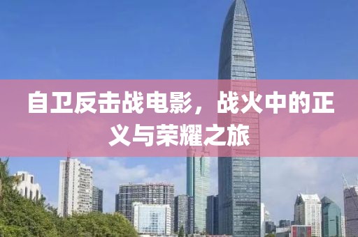 自卫反击战电影，战火中的正义与荣耀之旅
