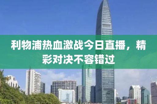 利物浦热血激战今日直播，精彩对决不容错过