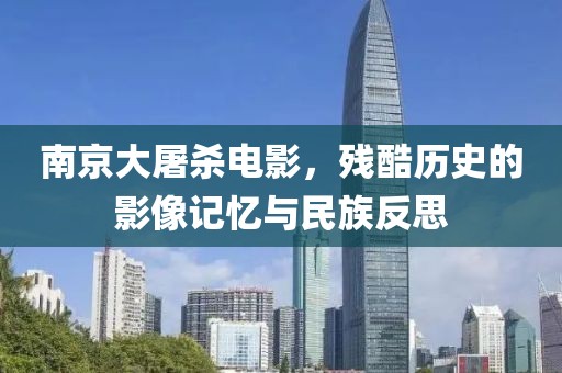 南京大屠杀电影，残酷历史的影像记忆与民族反思