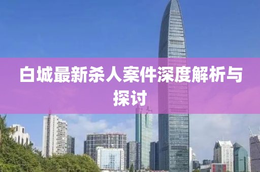 白城最新杀人案件深度解析与探讨