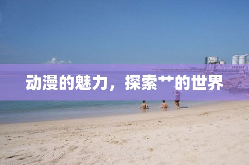 动漫的魅力，探索艹的世界