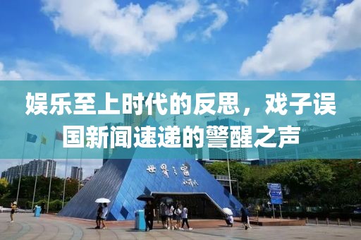 娱乐至上时代的反思，戏子误国新闻速递的警醒之声