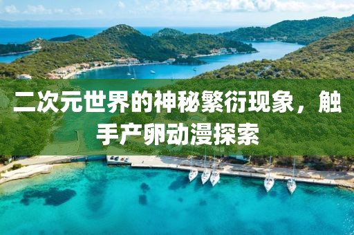二次元世界的神秘繁衍现象，触手产卵动漫探索