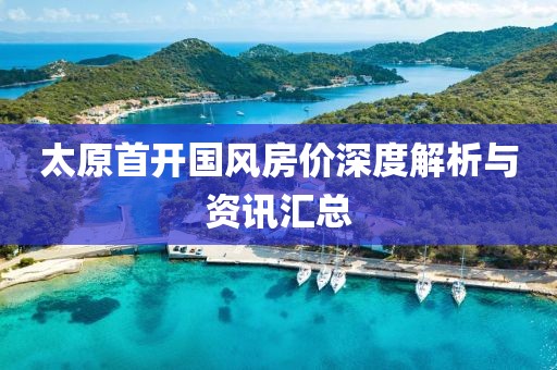 太原首开国风房价深度解析与资讯汇总