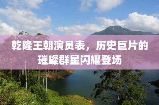乾隆王朝演员表，历史巨片的璀璨群星闪耀登场