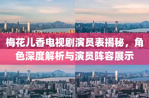 梅花儿香电视剧演员表揭秘，角色深度解析与演员阵容展示