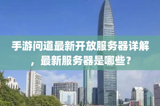 手游问道最新开放服务器详解，最新服务器是哪些？
