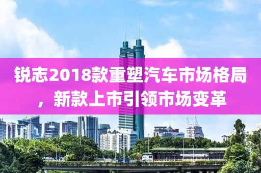 锐志2018款重塑汽车市场格局，新款上市引领市场变革