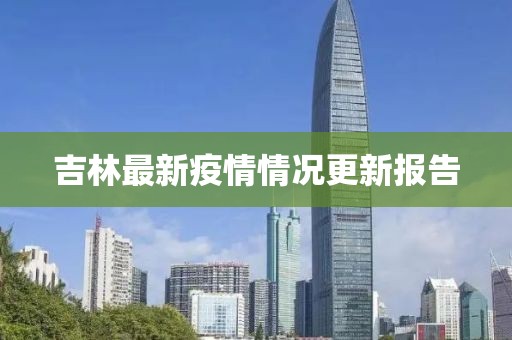 吉林最新疫情情况更新报告