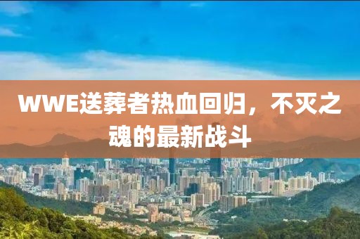 WWE送葬者热血回归，不灭之魂的最新战斗