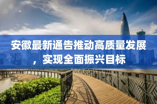 安徽最新通告推动高质量发展，实现全面振兴目标