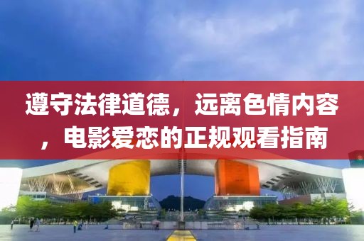 遵守法律道德，远离色情内容，电影爱恋的正规观看指南