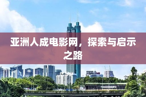 亚洲人成电影网，探索与启示之路