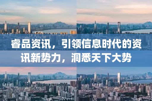 睿品资讯，引领信息时代的资讯新势力，洞悉天下大势
