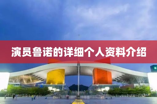 演员鲁诺的详细个人资料介绍