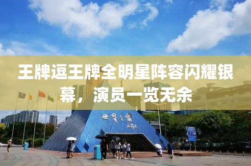 王牌逗王牌全明星阵容闪耀银幕，演员一览无余
