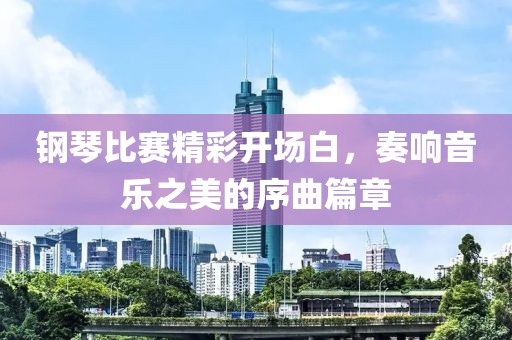 钢琴比赛精彩开场白，奏响音乐之美的序曲篇章
