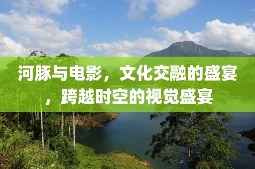 河豚与电影，文化交融的盛宴，跨越时空的视觉盛宴