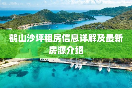 鹤山沙坪租房信息详解及最新房源介绍