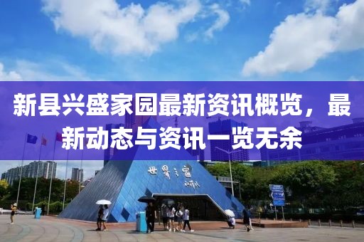 新县兴盛家园最新资讯概览，最新动态与资讯一览无余