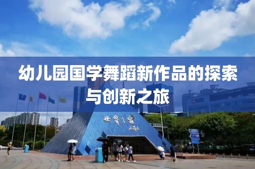 幼儿园国学舞蹈新作品的探索与创新之旅