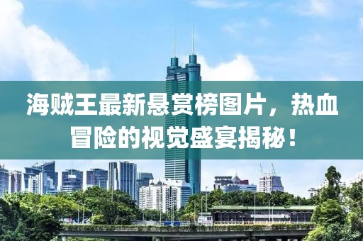 海贼王最新悬赏榜图片，热血冒险的视觉盛宴揭秘！