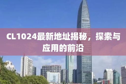 CL1024最新地址揭秘，探索与应用的前沿