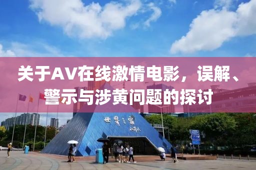 关于AV在线激情电影，误解、警示与涉黄问题的探讨