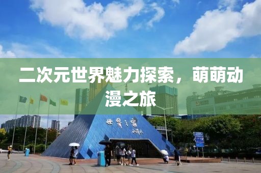 二次元世界魅力探索，萌萌动漫之旅
