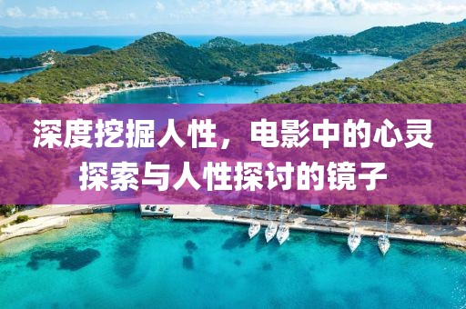 深度挖掘人性，电影中的心灵探索与人性探讨的镜子