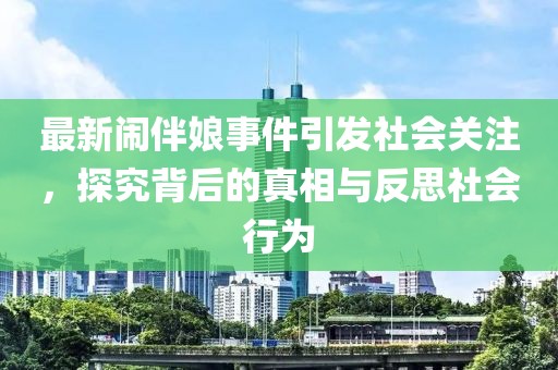 最新闹伴娘事件引发社会关注，探究背后的真相与反思社会行为