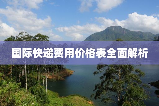 国际快递费用价格表全面解析