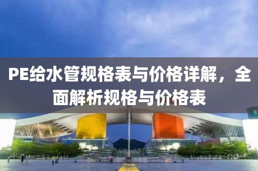 PE给水管规格表与价格详解，全面解析规格与价格表