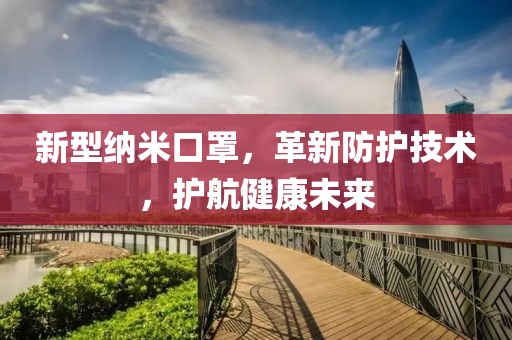 新型纳米口罩，革新防护技术，护航健康未来