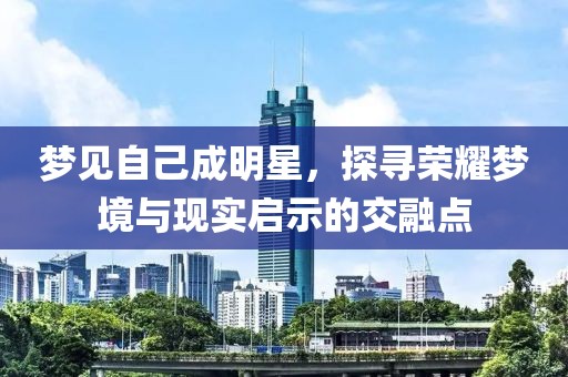 梦见自己成明星，探寻荣耀梦境与现实启示的交融点