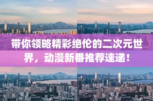 带你领略精彩绝伦的二次元世界，动漫新番推荐速递！
