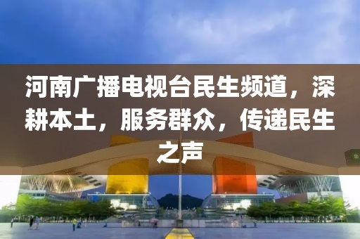河南广播电视台民生频道，深耕本土，服务群众，传递民生之声