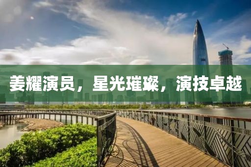 姜耀演员，星光璀璨，演技卓越