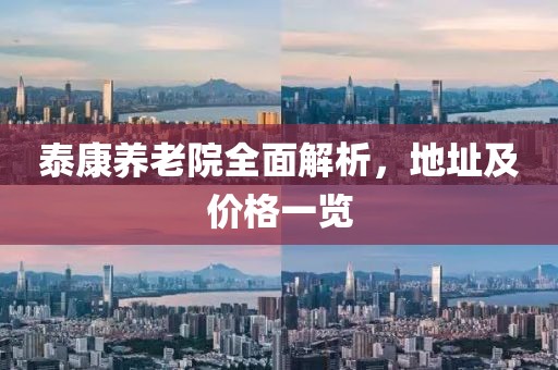 泰康养老院全面解析，地址及价格一览