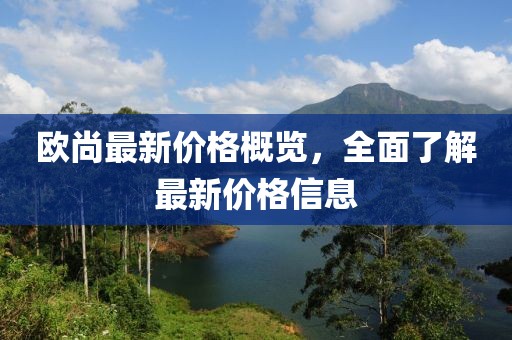 欧尚最新价格概览，全面了解最新价格信息