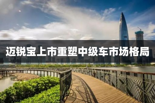 迈锐宝上市重塑中级车市场格局